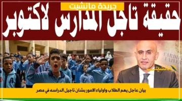 بيان عاجل يهم الطلاب وأولياء الأمور بشأن تأجيل الدراسة في مصر 